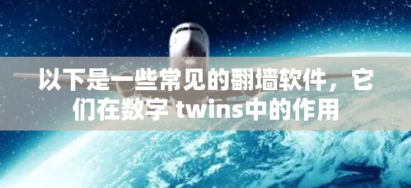 以下是一些常见的翻墙软件，它们在数字 twins中的作用