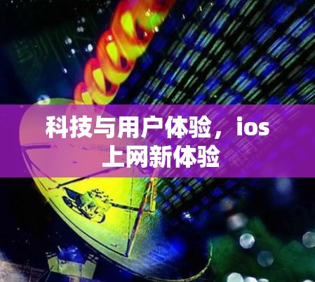 科技与用户体验，ios 上网新体验
