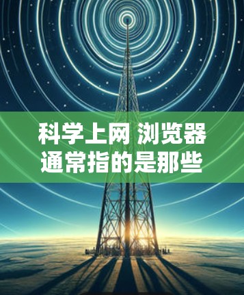 科学上网 浏览器通常指的是那些支持科学计算、图形绘制、编程等功能的浏览器。以下是一些推荐的科学上网浏览器