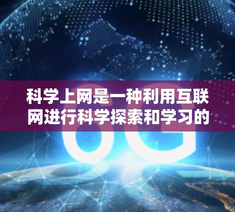 科学上网是一种利用互联网进行科学探索和学习的网络资源，广泛应用于教育、学术和科普领域。以下是对科学上网的详细分析
