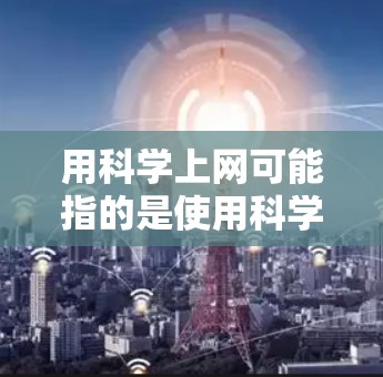 用科学上网可能指的是使用科学计算器、在线公式编辑器或科学软件来进行计算和分析。以下是一些常见的科学上网工具和资源，供您参考