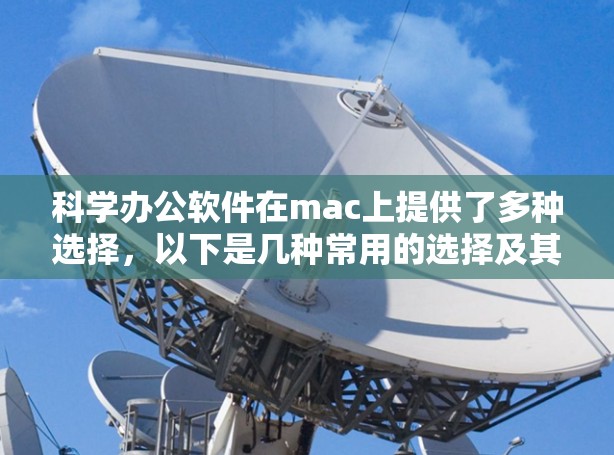 科学办公软件在mac上提供了多种选择，以下是几种常用的选择及其特点