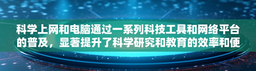科学上网和电脑通过一系列科技工具和网络平台的普及，显著提升了科学研究和教育的效率和便利性。以下是对这些工具和平台的详细分析