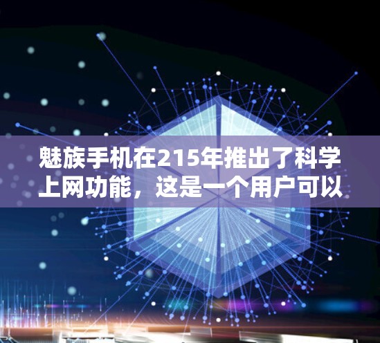 魅族手机在215年推出了科学上网功能，这是一个用户可以自动登录和管理密码设置、密码重置和密码管理的简便功能。以下是关于科学上网的详细步骤指南