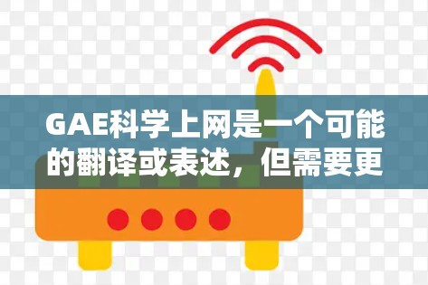 GAE科学上网是一个可能的翻译或表述，但需要更多的上下文来明确其含义。以下是一些可能的解释和建议