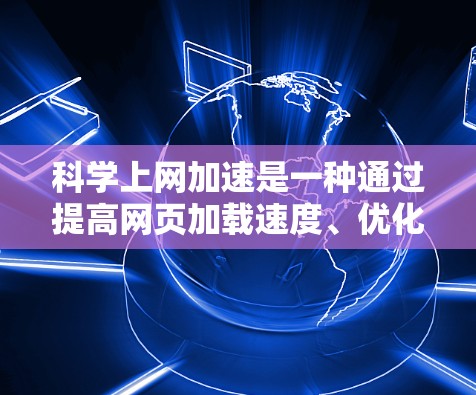 科学上网加速是一种通过提高网页加载速度、优化资源访问效率和提升整体网络性能，特别适用于处理大型数据和科研任务的工具。以下是使用科学上网加速的具体步骤和注意事项