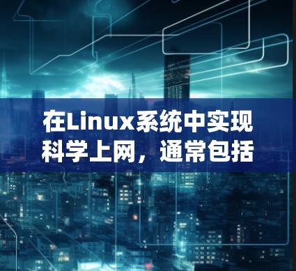 在Linux系统中实现科学上网，通常包括以下步骤
