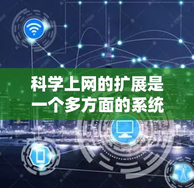 科学上网的扩展是一个多方面的系统工程，涉及技术、教育、社会和文化等多个方面，旨在提升科学知识的-access和应用。以下是其扩展的主要方面