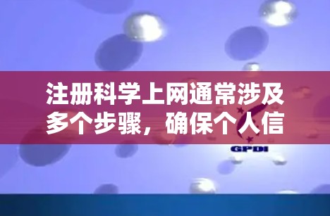 注册科学上网通常涉及多个步骤，确保个人信息安全和服务器配置正确。以下是一个清晰的指南