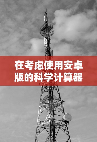 在考虑使用安卓版的科学计算器应用时，以下是一些有条理的步骤和建议