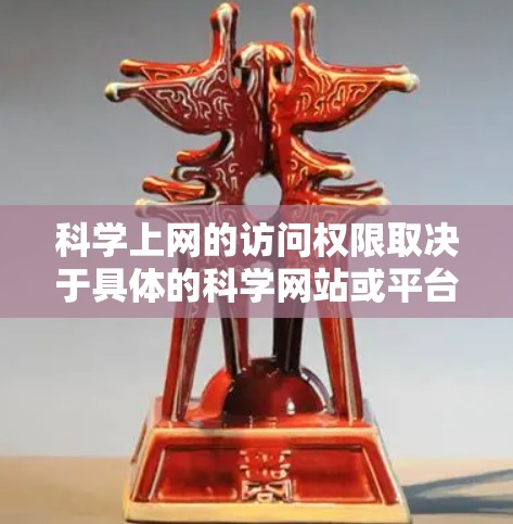 科学上网的访问权限取决于具体的科学网站或平台。以下是一些常见情况和建议