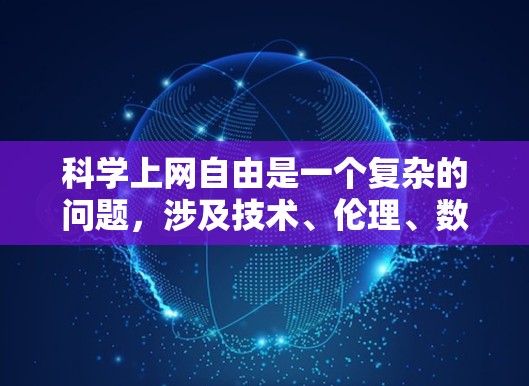科学上网自由是一个复杂的问题，涉及技术、伦理、数据安全和政策等多个方面。以下是对此问题的详细分析
