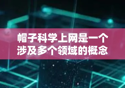 帽子科学上网是一个涉及多个领域的概念，主要指通过帽子和科学方法来实现加密、通信或装饰等目的。以下是关于帽子科学上网的详细解释