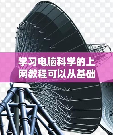 学习电脑科学的上网教程可以从基础到高级逐步进行。以下是一个分步指南，帮助你系统学习相关知识