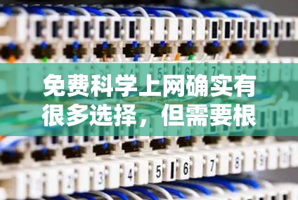 免费科学上网确实有很多选择，但需要根据个人的具体需求来决定。以下是一些常见的免费科学上网平台及其特点