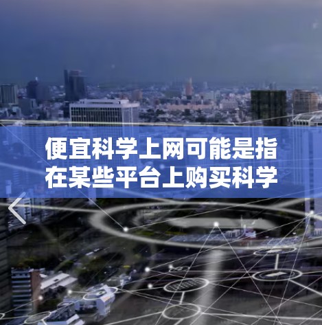 便宜科学上网可能是指在某些平台上购买科学工具或服务时，价格相对较低。以下是一些建议，可以帮助你更好地进行购买