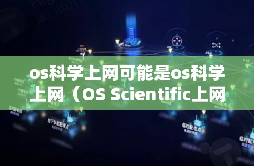 os科学上网可能是os科学上网（OS Scientific上网）的缩写，但没有明确的上下文，无法确定具体含义。以下是一些可能的解释