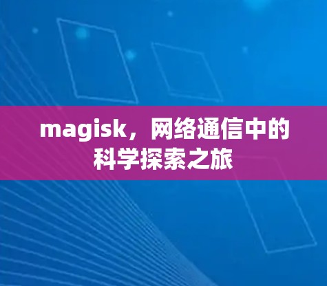 magisk，网络通信中的科学探索之旅