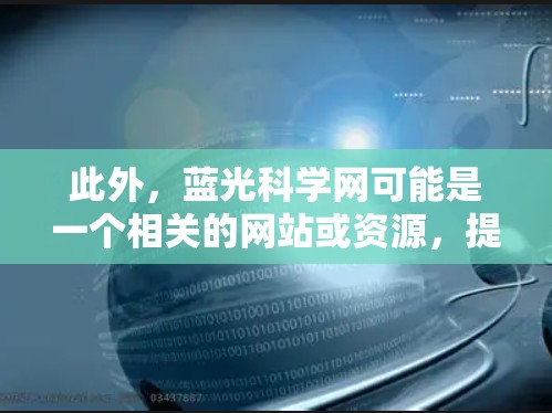 此外，蓝光科学网可能是一个相关的网站或资源，提供蓝光技术相关的培训、研究或产品展示。如果您指的是蓝光通信（BONG）或其他特定技术，建议进一步验证信息来源，以确保准确性