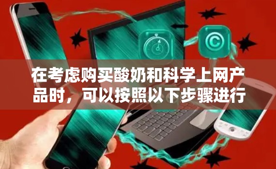 在考虑购买酸奶和科学上网产品时，可以按照以下步骤进行