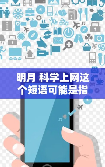 明月 科学上网这个短语可能是指在科学领域使用网络或电脑来获取知识、研究数据等。以下是一些可能的解释和建议