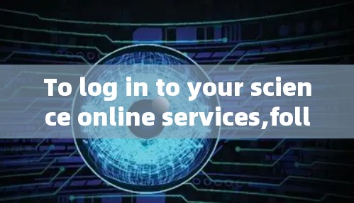 To log in to your science online services,follow these organized steps: