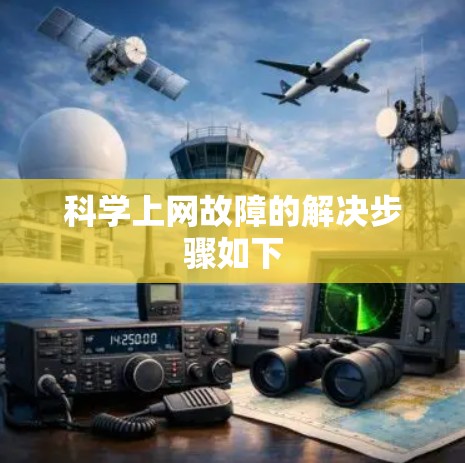 科学上网故障的解决步骤如下