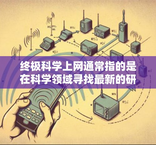 终极科学上网通常指的是在科学领域寻找最新的研究、数据和信息，尤其是在互联网环境下。以下是一些资源和工具，帮助你高效地进行科学上网