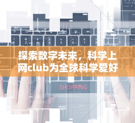 探索数字未来，科学上网club为全球科学爱好者搭建便捷交流平台
