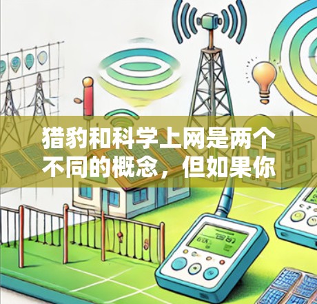 猎豹和科学上网是两个不同的概念，但如果你指的是结合网络安全和科学上网的解决方案，可以尝试以下几种方法