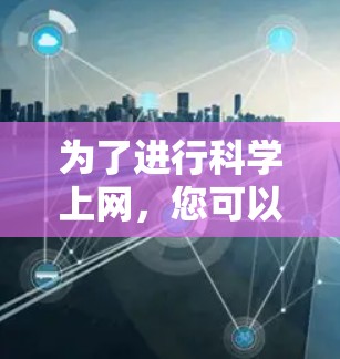 为了进行科学上网，您可以按照以下步骤进行