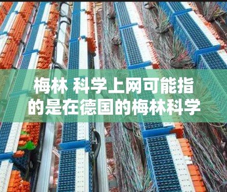 梅林 科学上网可能指的是在德国的梅林科学图书馆（MDI）或其他类似机构的科学网站上进行学术访问或获取资源。以下是一些可能的解释和建议
