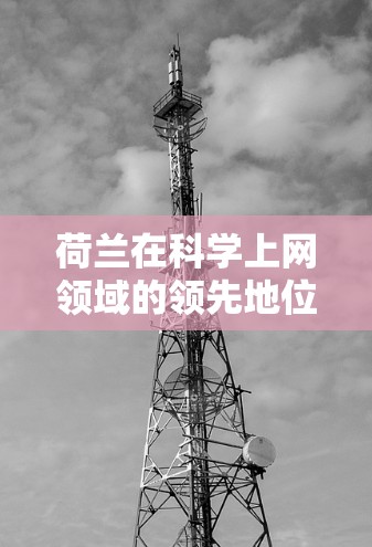 荷兰在科学上网领域的领先地位与挑战