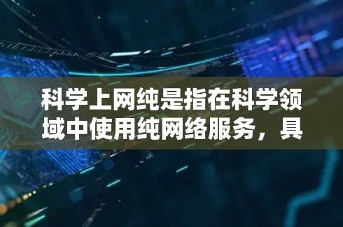 科学上网纯是指在科学领域中使用纯网络服务，具备以下特点