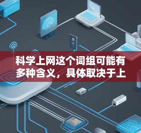 科学上网这个词组可能有多种含义，具体取决于上下文。以下是一些可能的解释和建议
