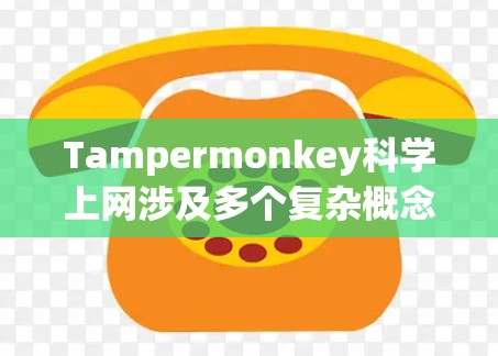 Tampermonkey科学上网涉及多个复杂概念，主要指在数据安全、加密货币、区块链技术、错误记录和攻击方面的问题。以下是对该概念的详细说明