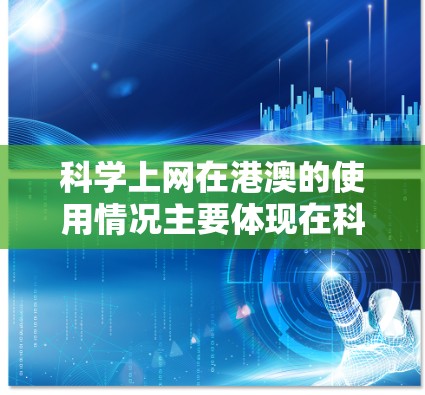 科学上网在港澳的使用情况主要体现在科技产业和教育领域的快速发展，以及两者之间的相互影响。以下是关于科学上网在港澳的详细分析