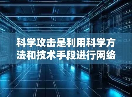 科学攻击是利用科学方法和技术手段进行网络攻击的威胁。以下是对其的详细分析