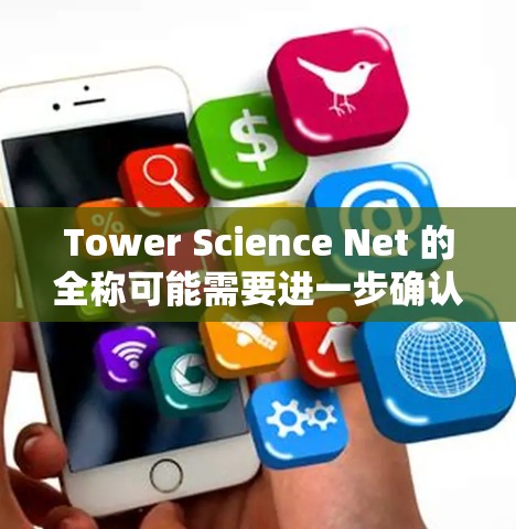 Tower Science Net 的全称可能需要进一步确认，但根据常见的网络服务和术语，它可能指的是某个特定的科学网站或网络服务。以下是一些可能的解释和建议