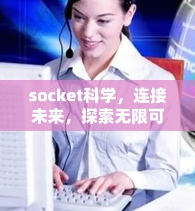 socket科学，连接未来，探索无限可能！
