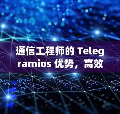 通信工程师的 Telegramios 优势，高效科学上网的解决方案
