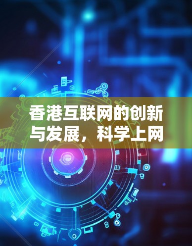 香港互联网的创新与发展，科学上网的未来展望
