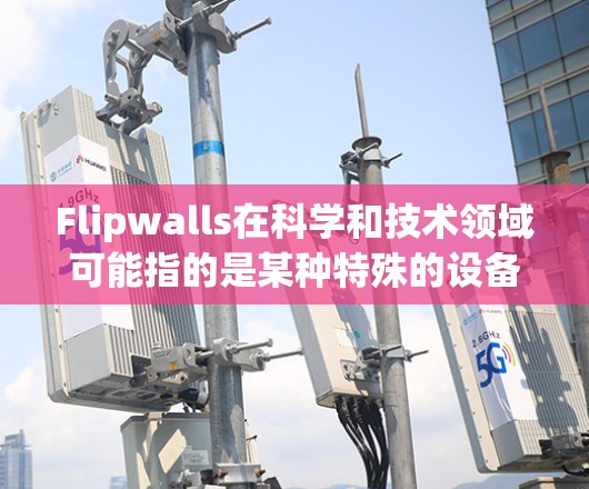 Flipwalls在科学和技术领域可能指的是某种特殊的设备、技术或方法，用于翻转或反转实验条件、实验条件、数据，或用于科学探索。以下是对flipwalls科学上网的可能解释
