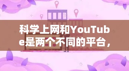 科学上网和YouTube是两个不同的平台，各自有不同的侧重点和目标受众，但它们之间有交叉和结合的可能性