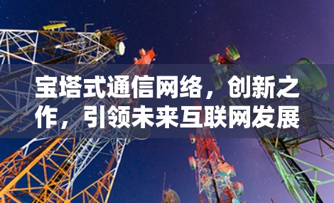 宝塔式通信网络，创新之作，引领未来互联网发展
