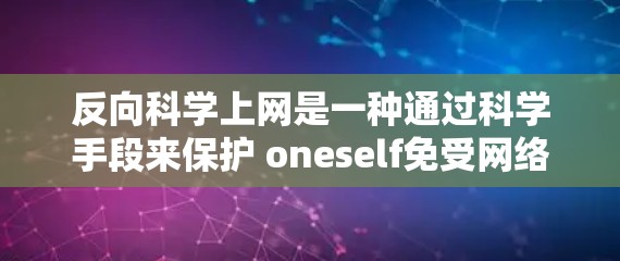 反向科学上网是一种通过科学手段来保护 oneself免受网络攻击的方法。它结合了科学原理和技术，旨在利用检测工具、防御技术以及数据分析来优化网络安全。以下是对这一概念的逐步解释