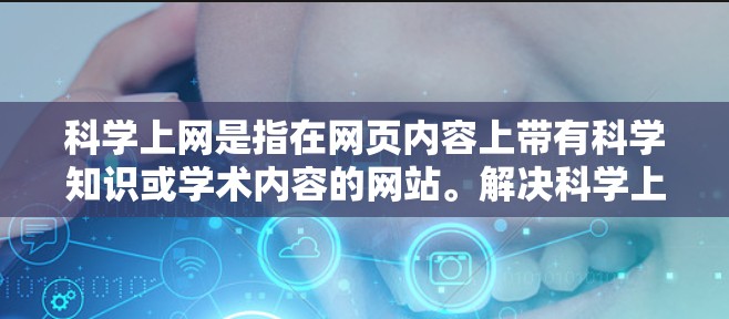 科学上网是指在网页内容上带有科学知识或学术内容的网站。解决科学上网问题可以从多个角度入手，包括信息质量、网站设计优化、安全措施以及隐私保护等方面。以下是一些实用的建议