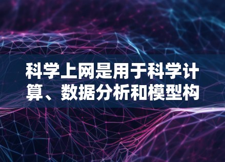 科学上网是用于科学计算、数据分析和模型构建的互联网服务，具备强大的计算工具和功能，满足复杂科学和工程需求。以下是科学上网的详细分析