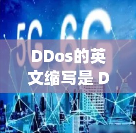 DDos的英文缩写是 DDoS，意为 Dongming Out，即网络攻击者或网络攻击者。DDoS表示攻击者通过暴力手段，利用网络资源进行攻击，通常是为了破坏特定的网络服务或系统