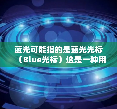 蓝光可能指的是蓝光光标（Blue光标）这是一种用于查看屏幕内容的光标，通常用于帮助用户更有效地阅读和理解文本。蓝光光标在科技领域中可能有特定的应用，例如在特定的工具或软件中用于辅助用户操作